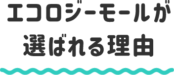 エコロジーモールが選ばれる理由
