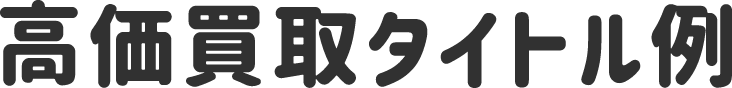 高価買取タイトル例