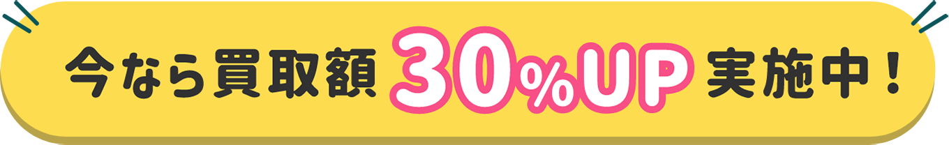 今なら買取額30％UP実施中！