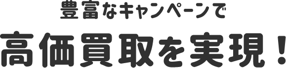 豊富なキャンペーンで高価買取を実現