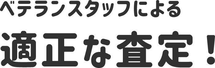 ベテランスタッフによる適正な査定！