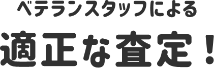 ベテランスタッフによる適正な査定！