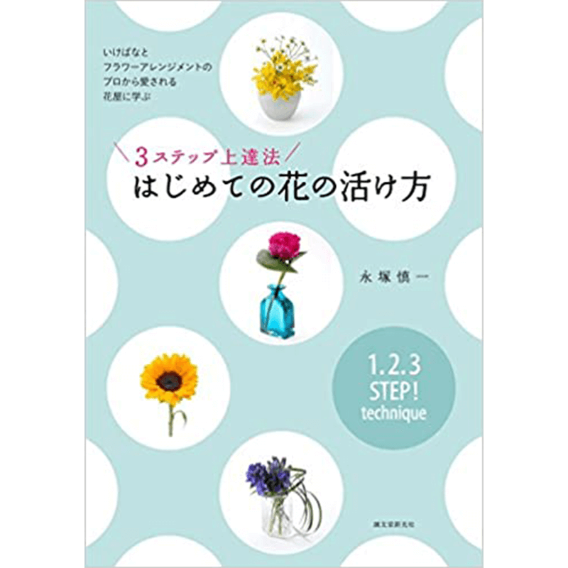 3ステップ上達法 はじめての花の活け方: いけばなとフラワーアレンジメントのプロから愛される花屋に学ぶ